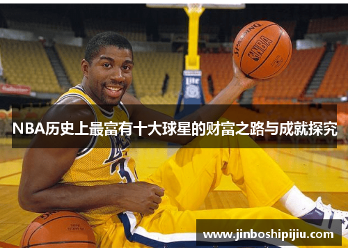 NBA历史上最富有十大球星的财富之路与成就探究