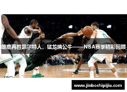 雄鹿再胜凯尔特人，猛龙擒公牛——NBA赛季精彩回顾